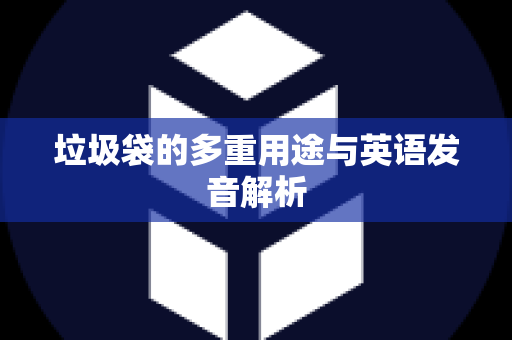 垃圾袋的多重用途与英语发音解析