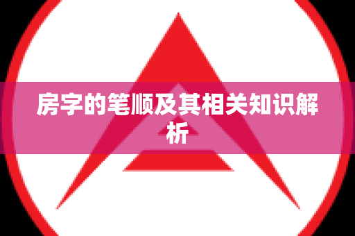 房字的笔顺及其相关知识解析