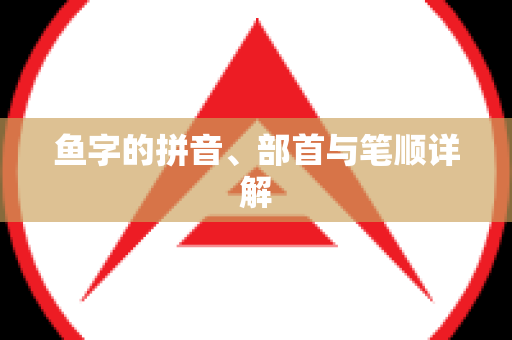 鱼字的拼音、部首与笔顺详解