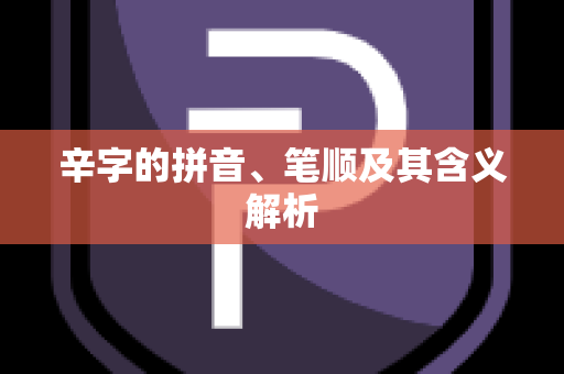 辛字的拼音、笔顺及其含义解析
