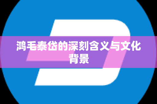 鸿毛泰岱的深刻含义与文化背景