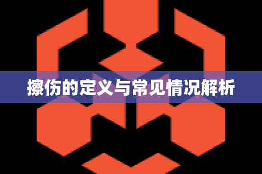 擦伤的定义与常见情况解析