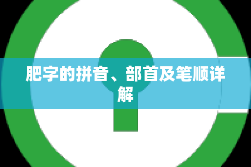 肥字的拼音、部首及笔顺详解