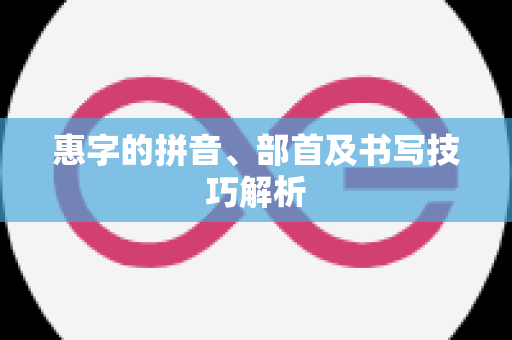 惠字的拼音、部首及书写技巧解析