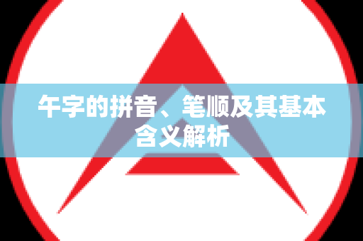 午字的拼音、笔顺及其基本含义解析