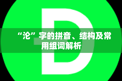“沦”字的拼音、结构及常用组词解析