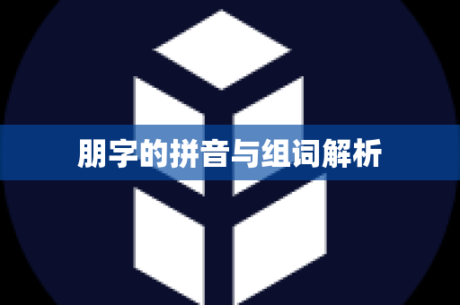 朋字的拼音与组词解析