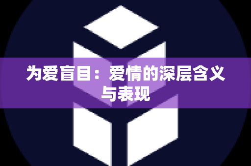 为爱盲目：爱情的深层含义与表现