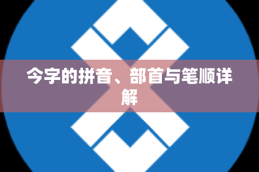 今字的拼音、部首与笔顺详解