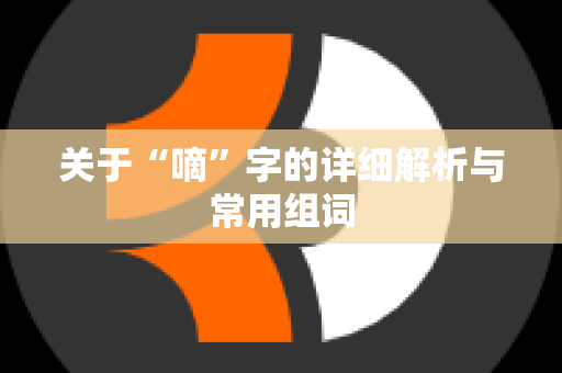 关于“嘀”字的详细解析与常用组词
