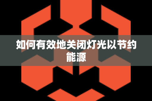 如何有效地关闭灯光以节约能源