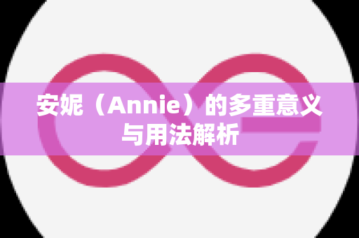 安妮（Annie）的多重意义与用法解析