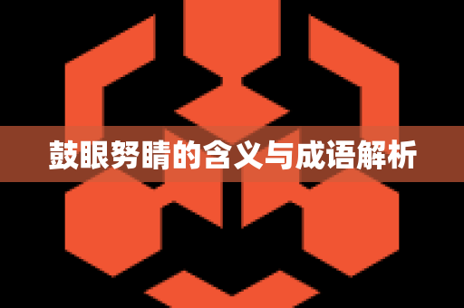 鼓眼努睛的含义与成语解析