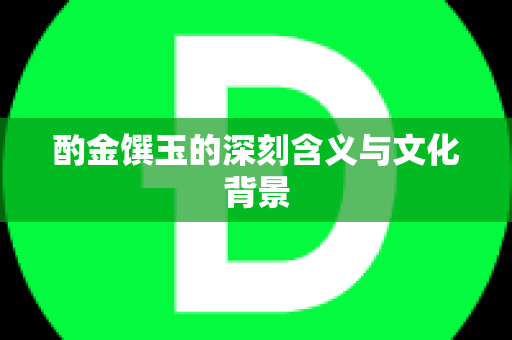 酌金馔玉的深刻含义与文化背景