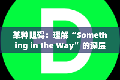 某种阻碍：理解“Something in the Way”的深层含义