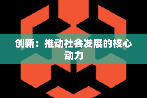 创新：推动社会发展的核心动力