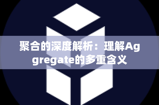 聚合的深度解析：理解Aggregate的多重含义