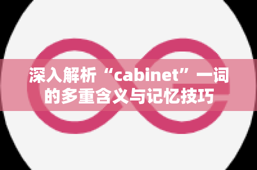 深入解析“cabinet”一词的多重含义与记忆技巧