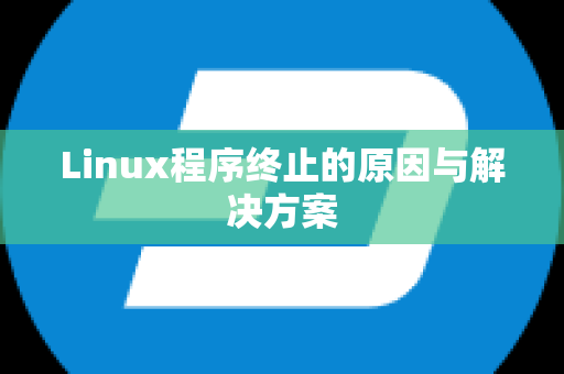 Linux程序终止的原因与解决方案