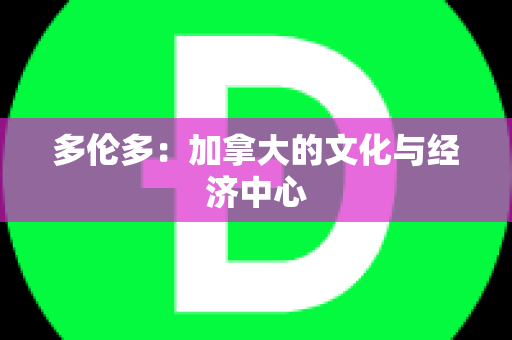 多伦多：加拿大的文化与经济中心