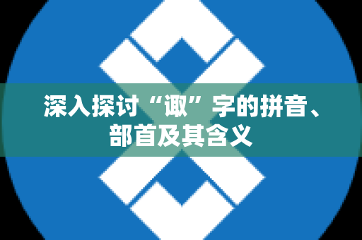 深入探讨“诹”字的拼音、部首及其含义