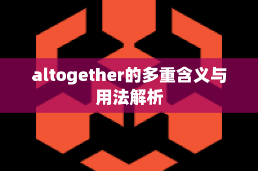 altogether的多重含义与用法解析