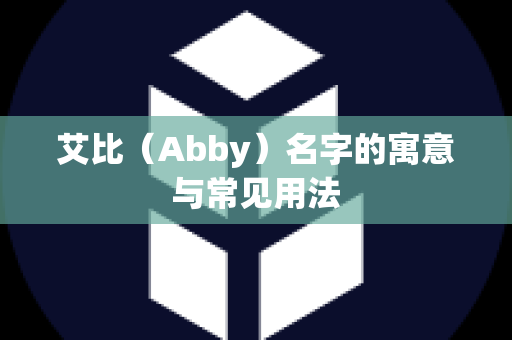 艾比（Abby）名字的寓意与常见用法