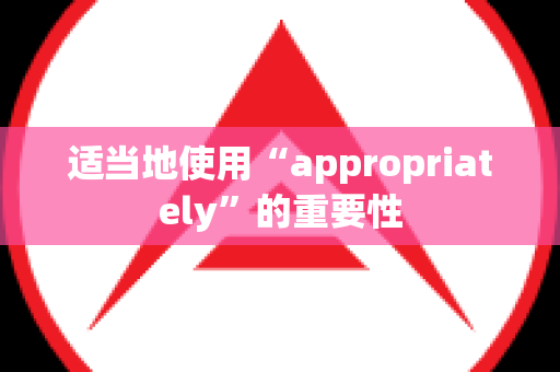 适当地使用“appropriately”的重要性