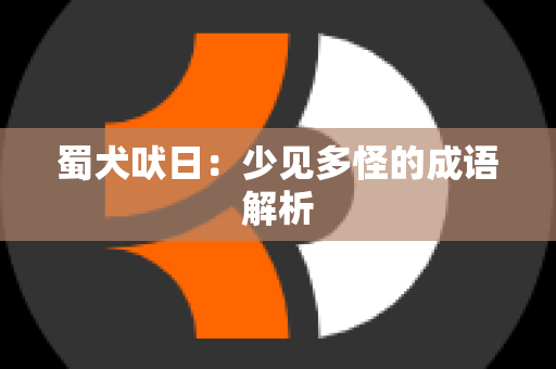 蜀犬吠日：少见多怪的成语解析