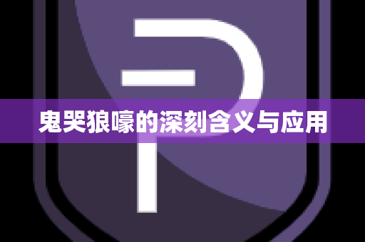 鬼哭狼嚎的深刻含义与应用