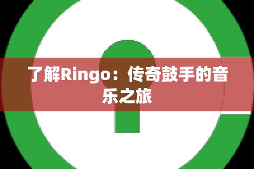 了解Ringo：传奇鼓手的音乐之旅