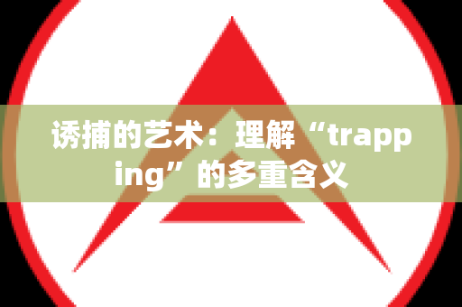 诱捕的艺术：理解“trapping”的多重含义