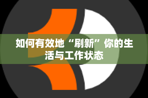 如何有效地“刷新”你的生活与工作状态