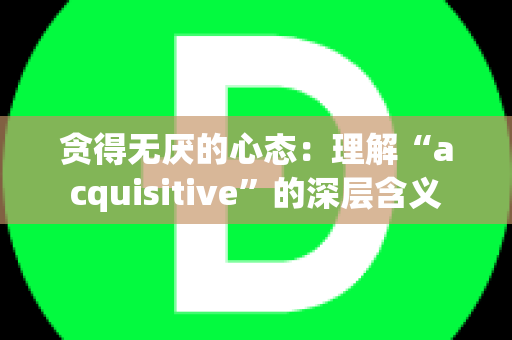 贪得无厌的心态：理解“acquisitive”的深层含义
