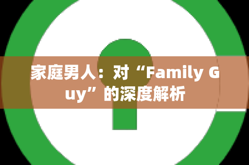 家庭男人：对“Family Guy”的深度解析