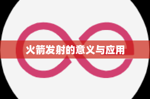 火箭发射的意义与应用