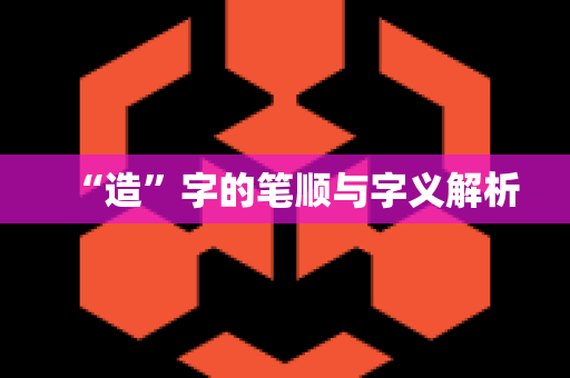 “造”字的笔顺与字义解析