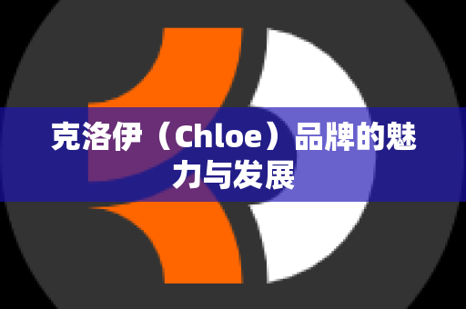 克洛伊（Chloe）品牌的魅力与发展