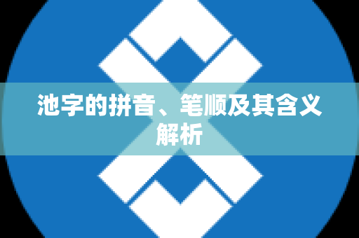 池字的拼音、笔顺及其含义解析