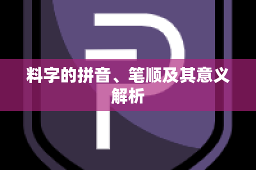 料字的拼音、笔顺及其意义解析