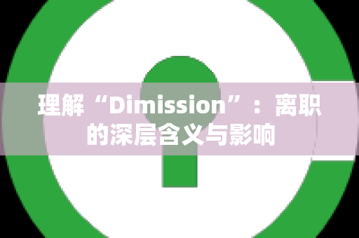 理解“Dimission”：离职的深层含义与影响