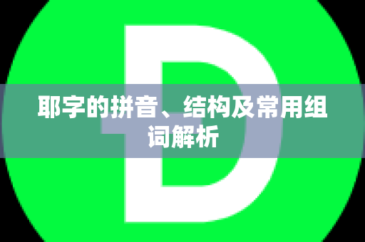 耶字的拼音、结构及常用组词解析