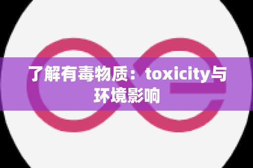 了解有毒物质：toxicity与环境影响