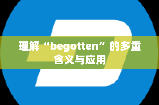 理解“begotten”的多重含义与应用