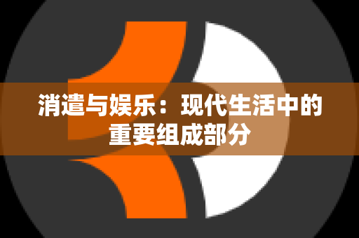 消遣与娱乐：现代生活中的重要组成部分