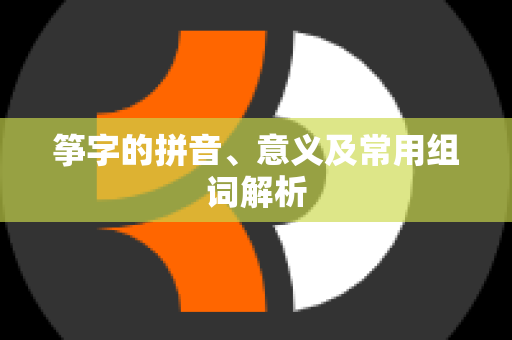 筝字的拼音、意义及常用组词解析