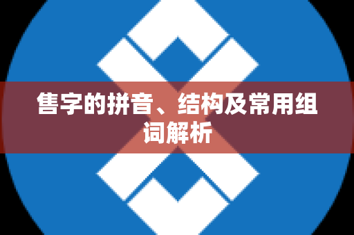 售字的拼音、结构及常用组词解析