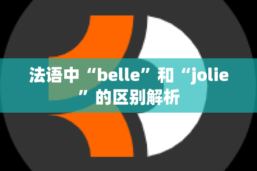 法语中“belle”和“jolie”的区别解析