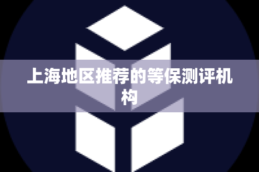 上海地区推荐的等保测评机构