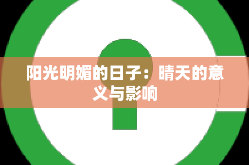 阳光明媚的日子：晴天的意义与影响